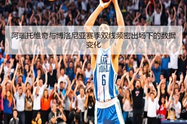 阿瑙托维奇与博洛尼亚赛季双线频密出场下的数据变化